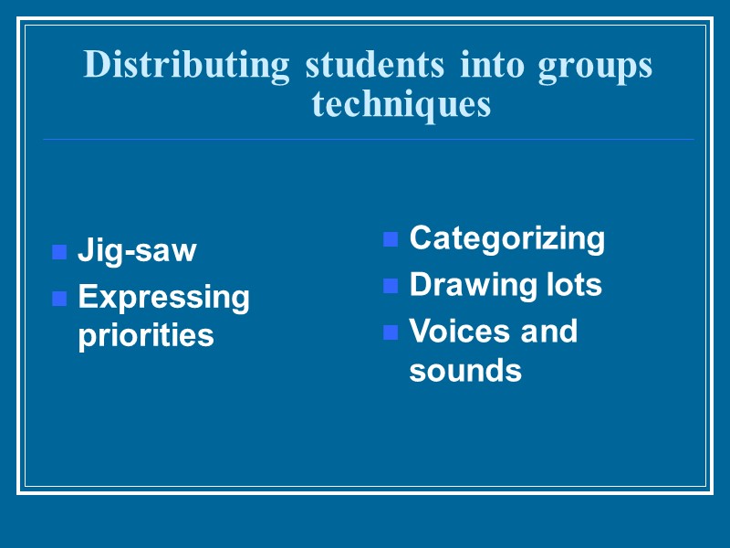 Distributing students into groups techniques Jig-saw  Expressing priorities    Categorizing 